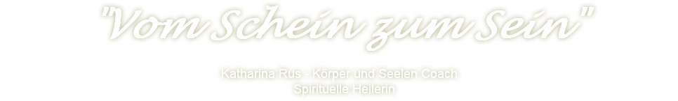  "Vom Schein zum Sein" Katharina Rus - Körper und Seelen Coach Spirituelle Heilerin