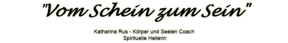  "Vom Schein zum Sein" Katharina Rus - Körper und Seelen Coach Spirituelle Heilerin