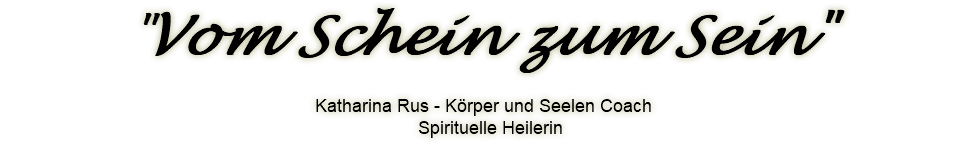"Vom Schein zum Sein" Katharina Rus - Körper und Seelen Coach Spirituelle Heilerin